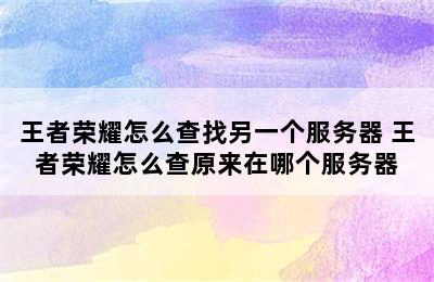 王者荣耀怎么查找另一个服务器 王者荣耀怎么查原来在哪个服务器